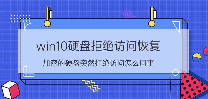 win10硬盘拒绝访问恢复 加密的硬盘突然拒绝访问怎么回事？